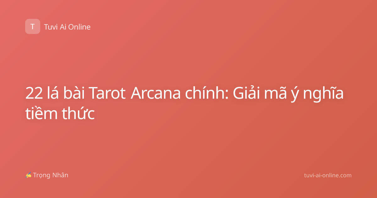 22 lá bài Tarot Arcana chính: Giải mã ý nghĩa tiềm thức