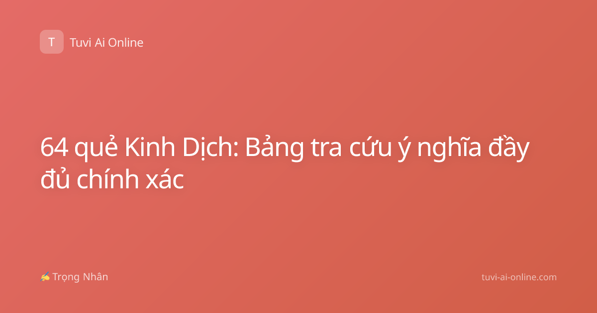 64 quẻ Kinh Dịch: Bảng tra cứu ý nghĩa đầy đủ chính xác