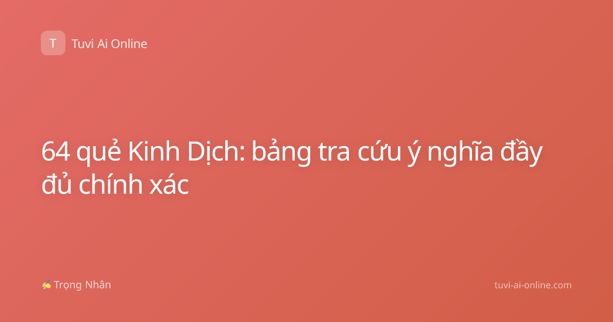 64 quẻ Kinh Dịch: bảng tra cứu ý nghĩa đầy đủ chính xác