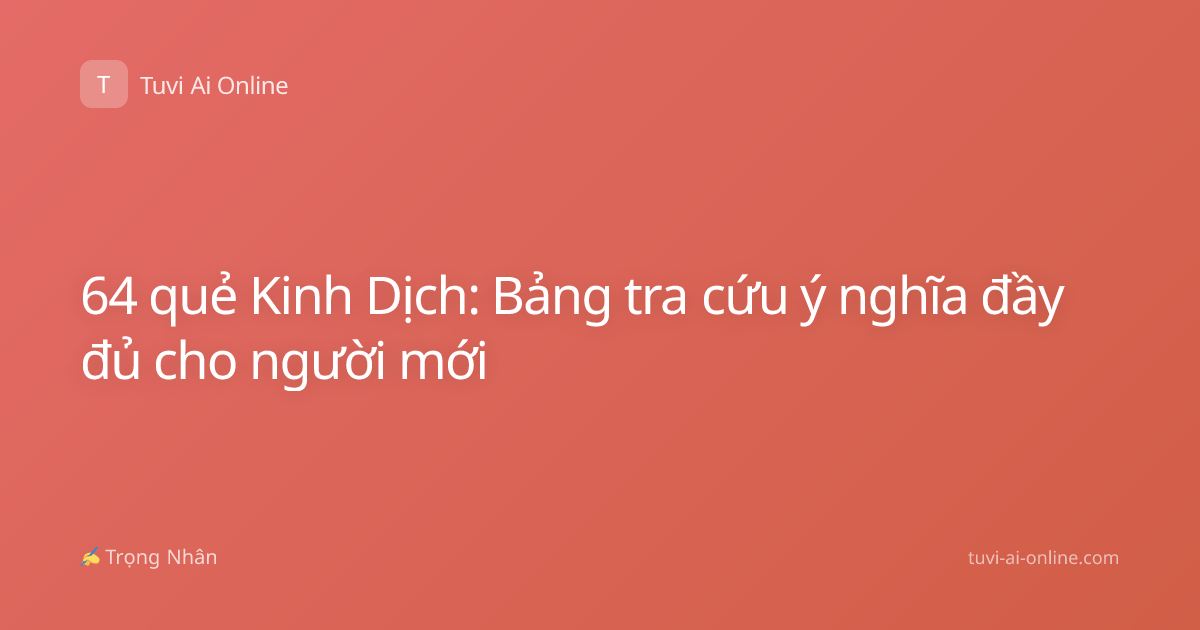 64 quẻ Kinh Dịch: Bảng tra cứu ý nghĩa đầy đủ cho người mới
