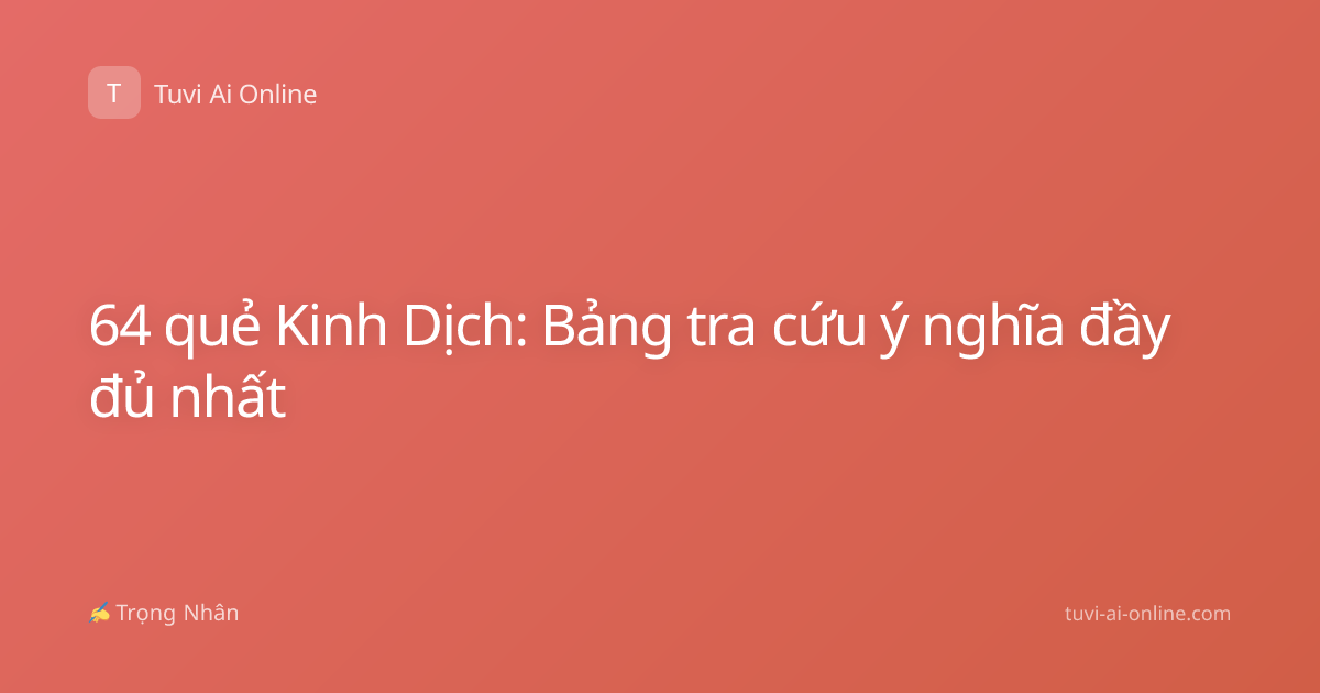 64 quẻ Kinh Dịch: Bảng tra cứu ý nghĩa đầy đủ nhất
