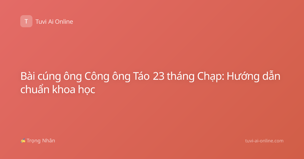 Bài cúng ông Công ông Táo 23 tháng Chạp: Hướng dẫn chuẩn khoa học