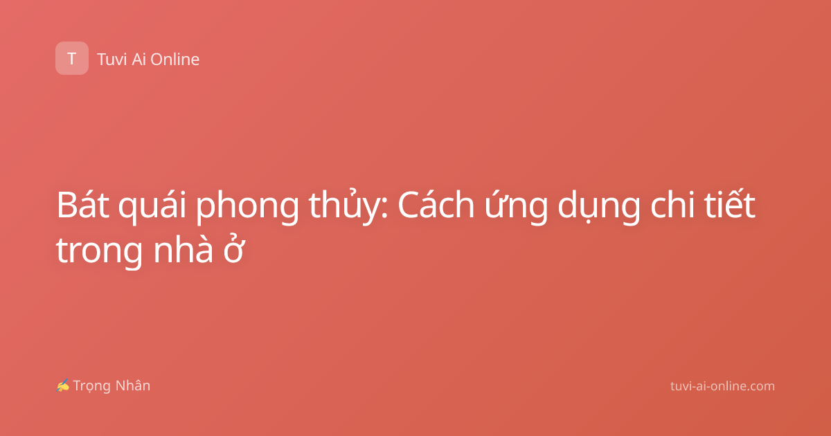 Bát quái phong thủy: Cách ứng dụng chi tiết trong nhà ở
