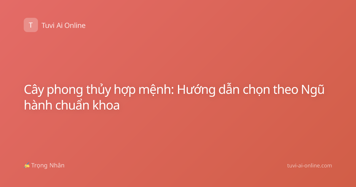 Cây phong thủy hợp mệnh: Hướng dẫn chọn theo Ngũ hành chuẩn khoa
