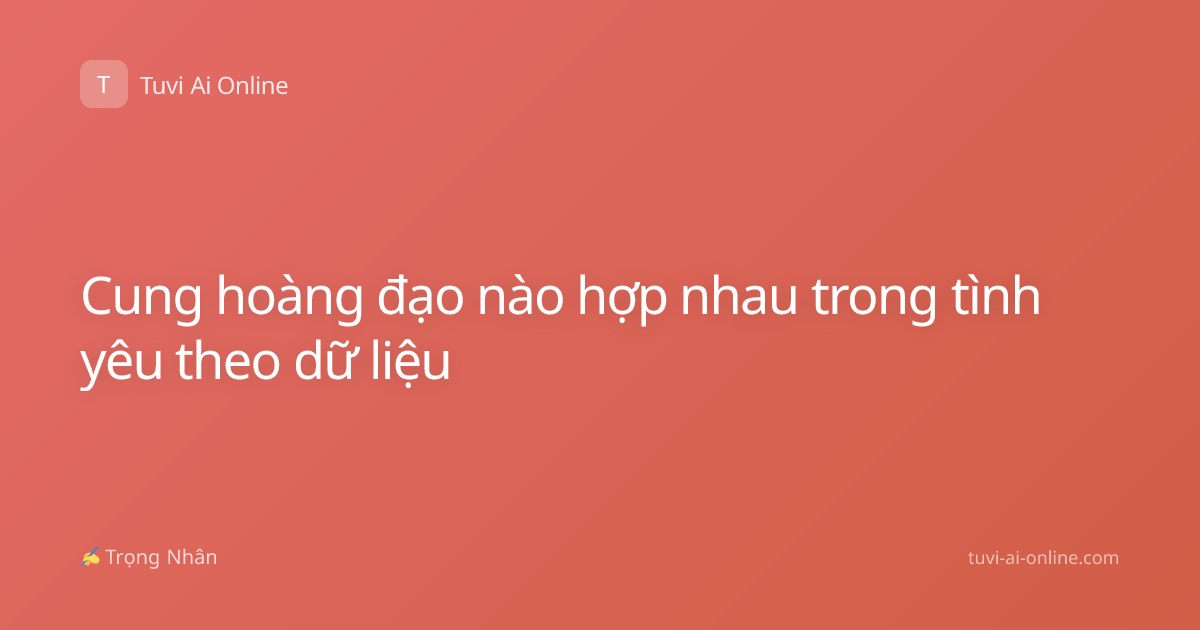 Cung hoàng đạo nào hợp nhau trong tình yêu theo dữ liệu