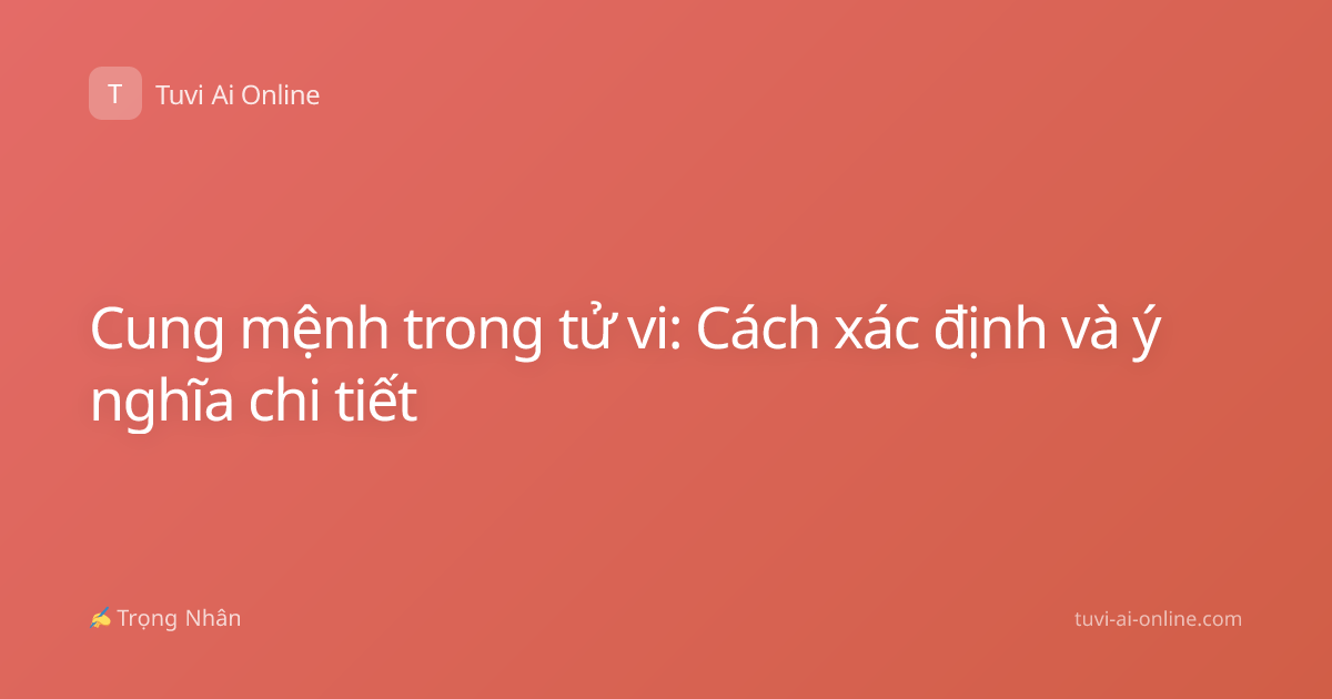 Cung mệnh trong tử vi: Cách xác định và ý nghĩa chi tiết