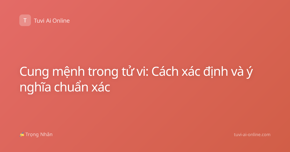 Cung mệnh trong tử vi: Cách xác định và ý nghĩa chuẩn xác