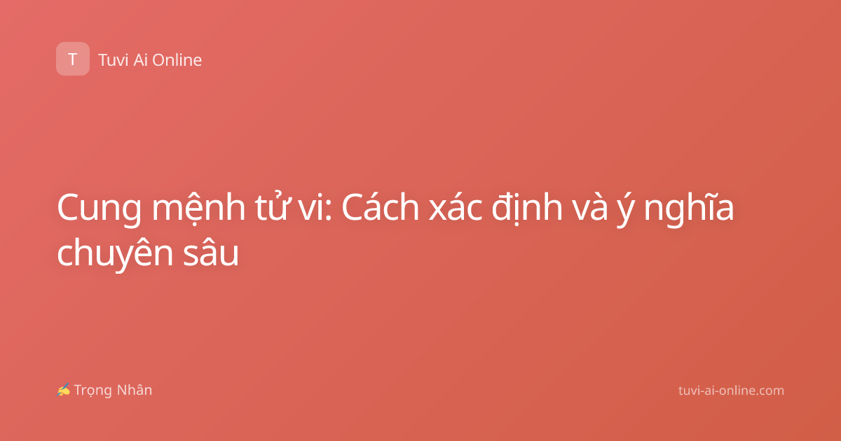 Cung mệnh tử vi: Cách xác định và ý nghĩa chuyên sâu
