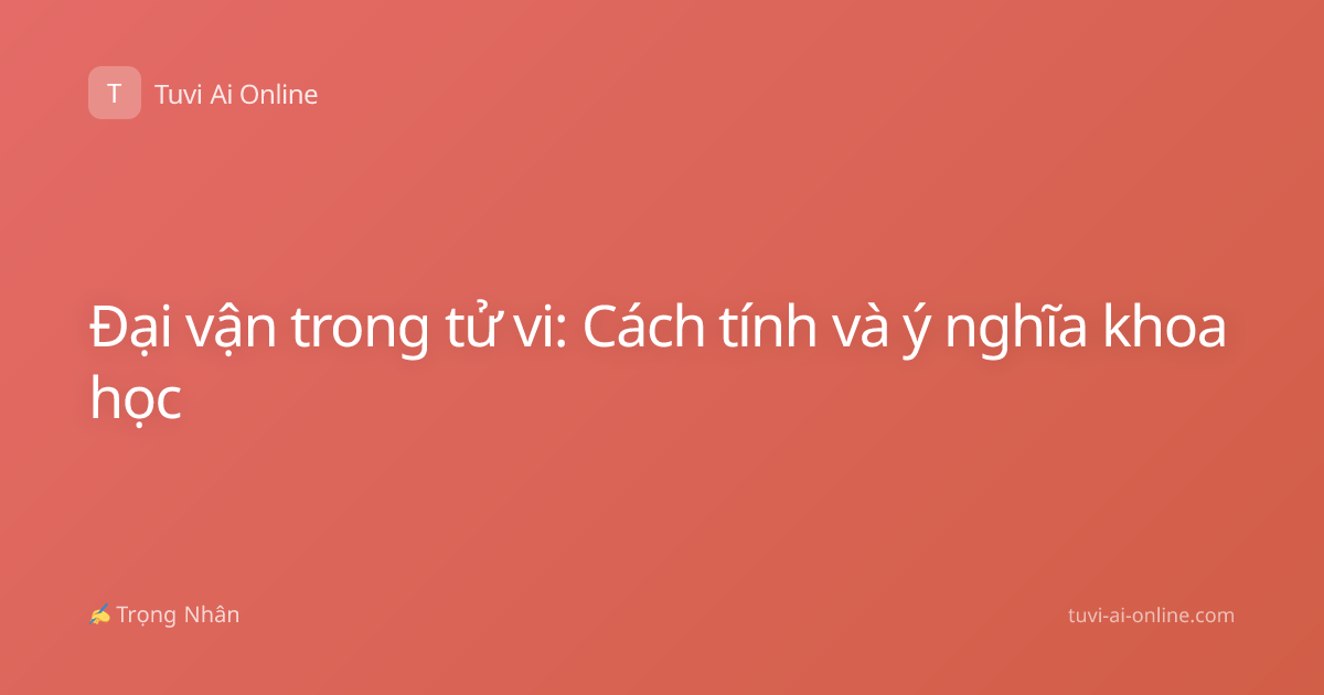 Đại vận trong tử vi: Cách tính và ý nghĩa khoa học