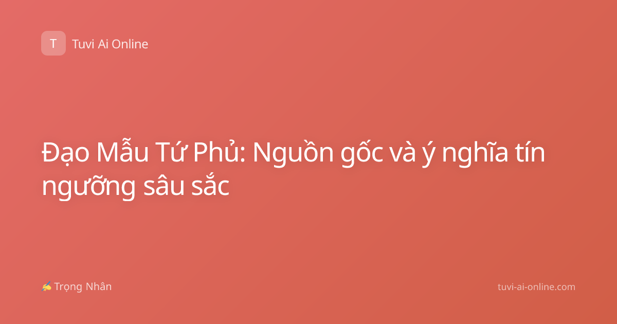 Đạo Mẫu Tứ Phủ: Nguồn gốc và ý nghĩa tín ngưỡng sâu sắc
