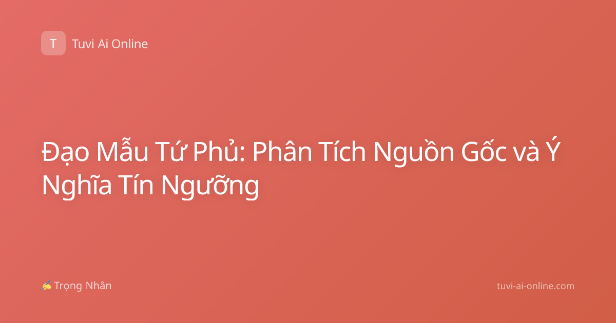 Đạo Mẫu Tứ Phủ: Phân Tích Nguồn Gốc và Ý Nghĩa Tín Ngưỡng