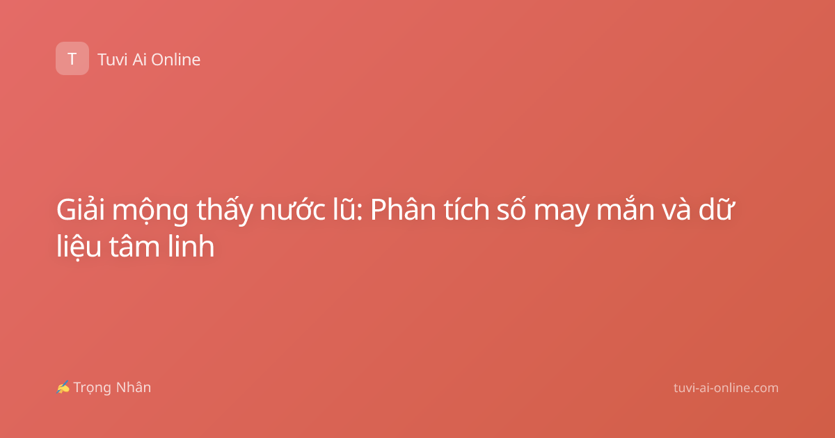 Giải mộng thấy nước lũ: Phân tích số may mắn và dữ liệu tâm linh