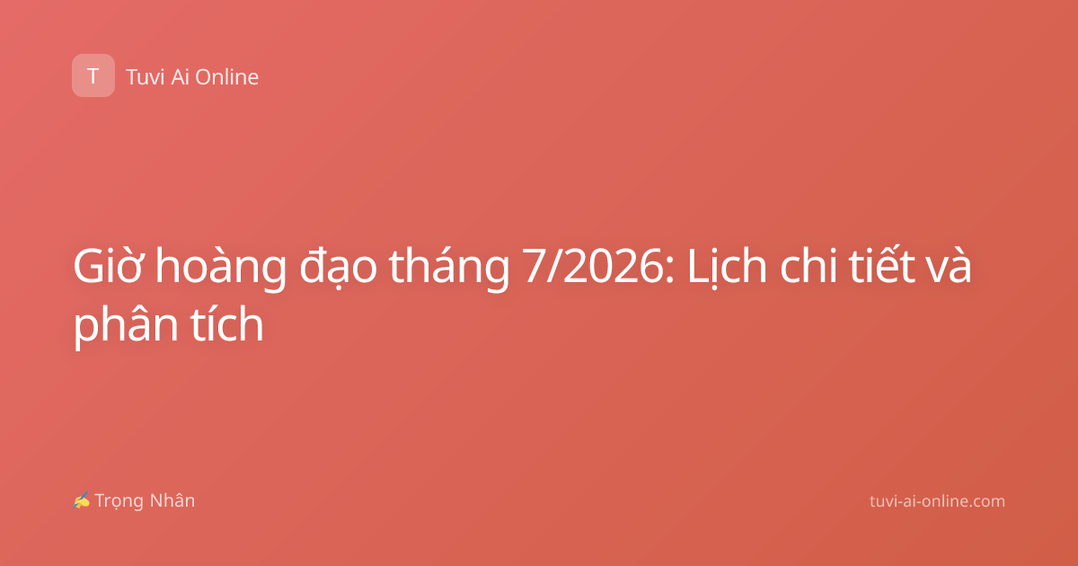 Giờ hoàng đạo tháng 7/2026: Lịch chi tiết và phân tích