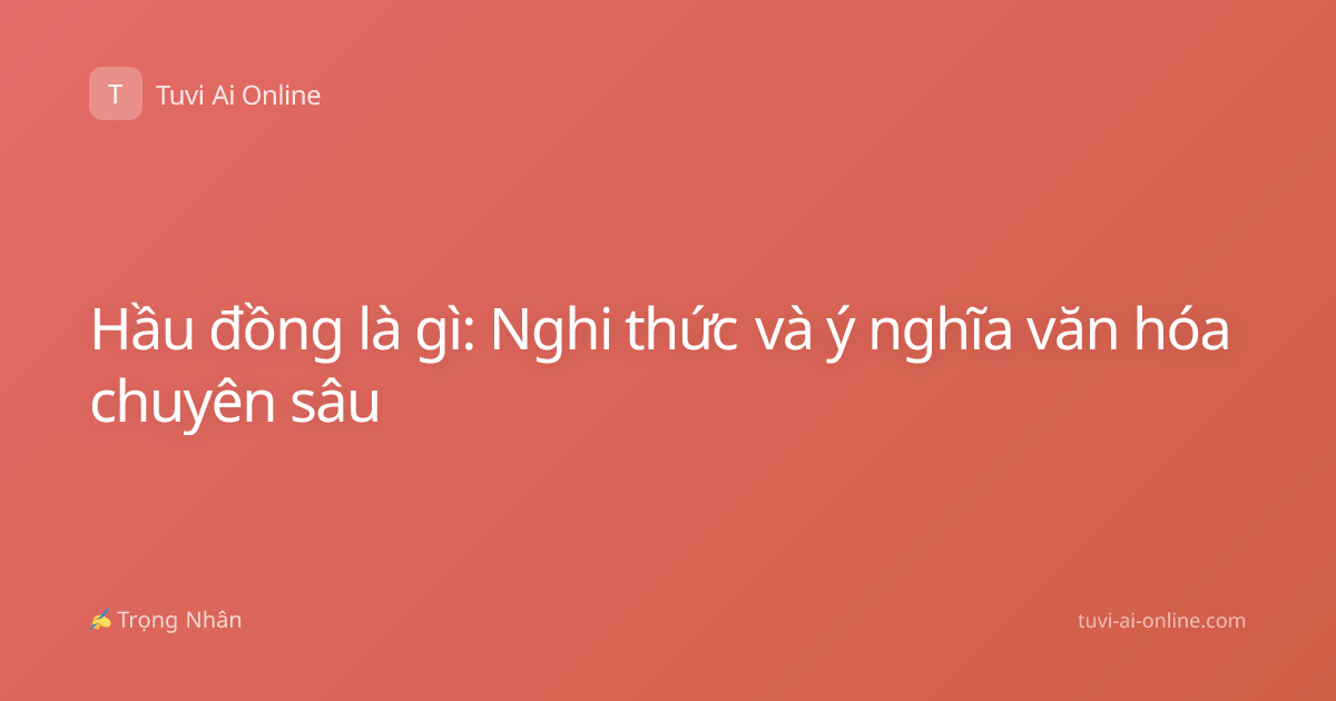 Hầu đồng là gì: Nghi thức và ý nghĩa văn hóa chuyên sâu