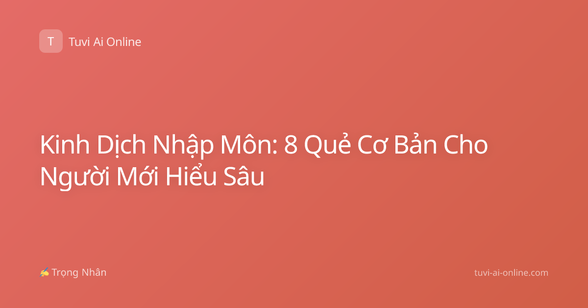 Kinh Dịch Nhập Môn: 8 Quẻ Cơ Bản Cho Người Mới Hiểu Sâu