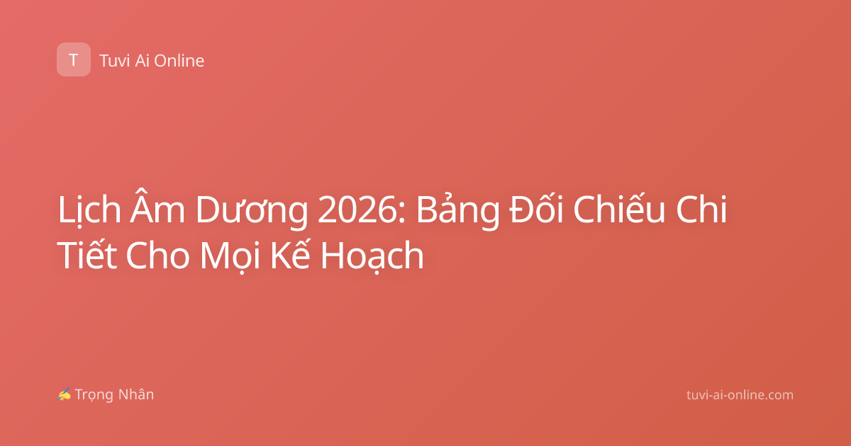 Lịch Âm Dương 2026: Bảng Đối Chiếu Chi Tiết Cho Mọi Kế Hoạch