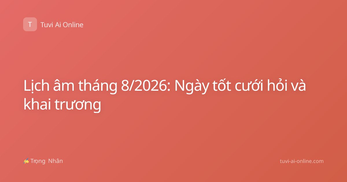 Lịch âm tháng 8/2026: Ngày tốt cưới hỏi và khai trương
