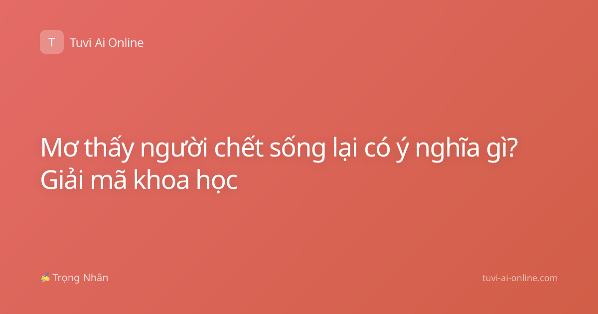 Mơ thấy người chết sống lại có ý nghĩa gì? Giải mã khoa học