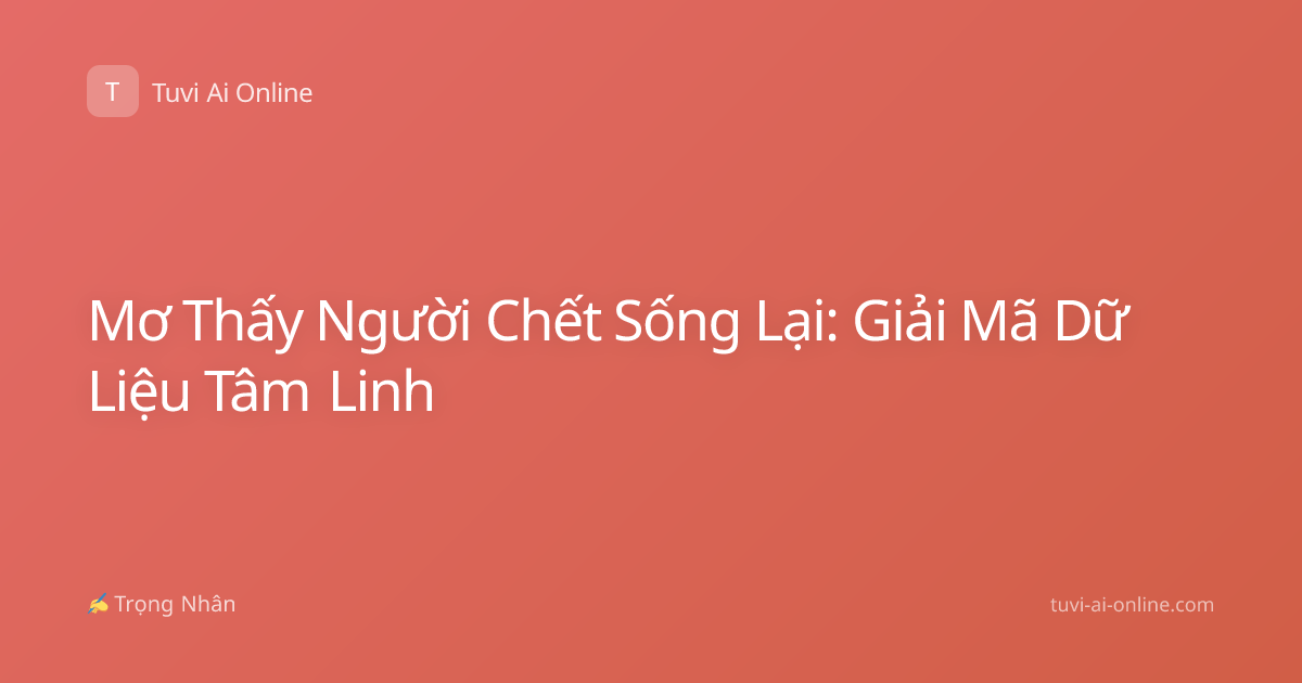 Mơ Thấy Người Chết Sống Lại: Giải Mã Dữ Liệu Tâm Linh