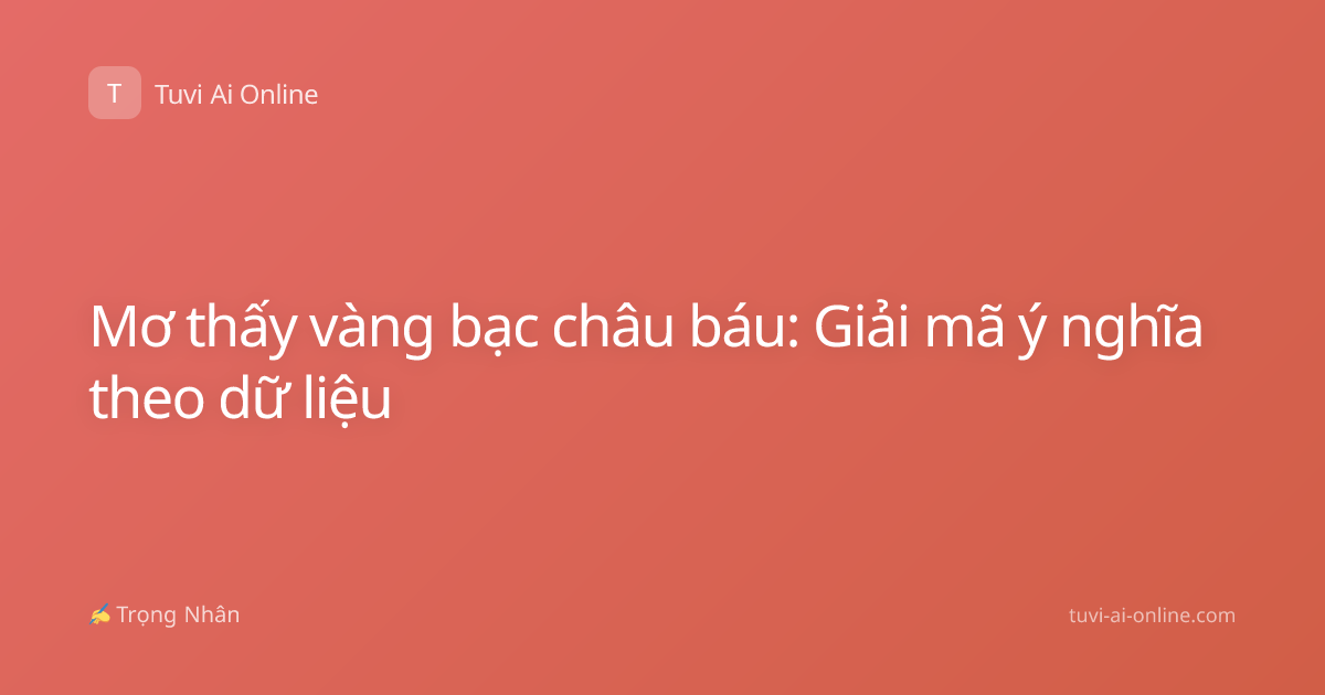 Mơ thấy vàng bạc châu báu: Giải mã ý nghĩa theo dữ liệu