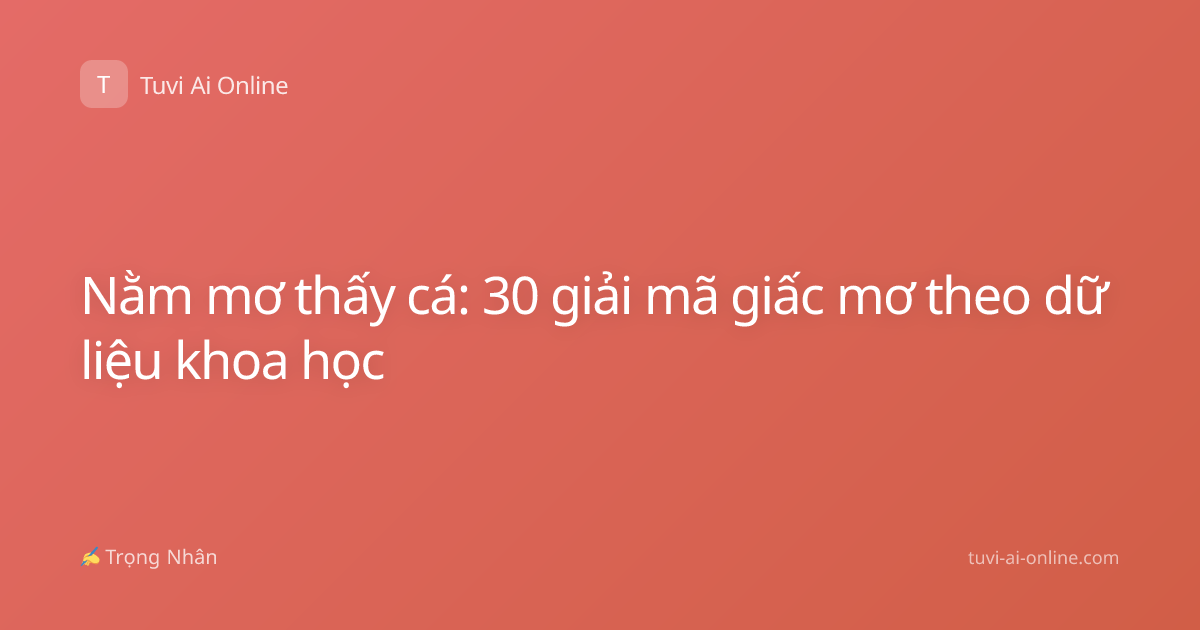 Nằm mơ thấy cá: 30 giải mã giấc mơ theo dữ liệu khoa học