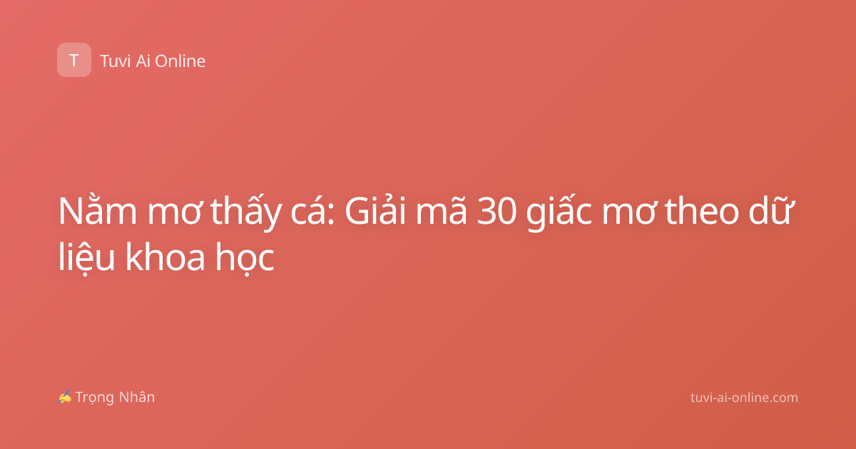 Nằm mơ thấy cá: Giải mã 30 giấc mơ theo dữ liệu khoa học