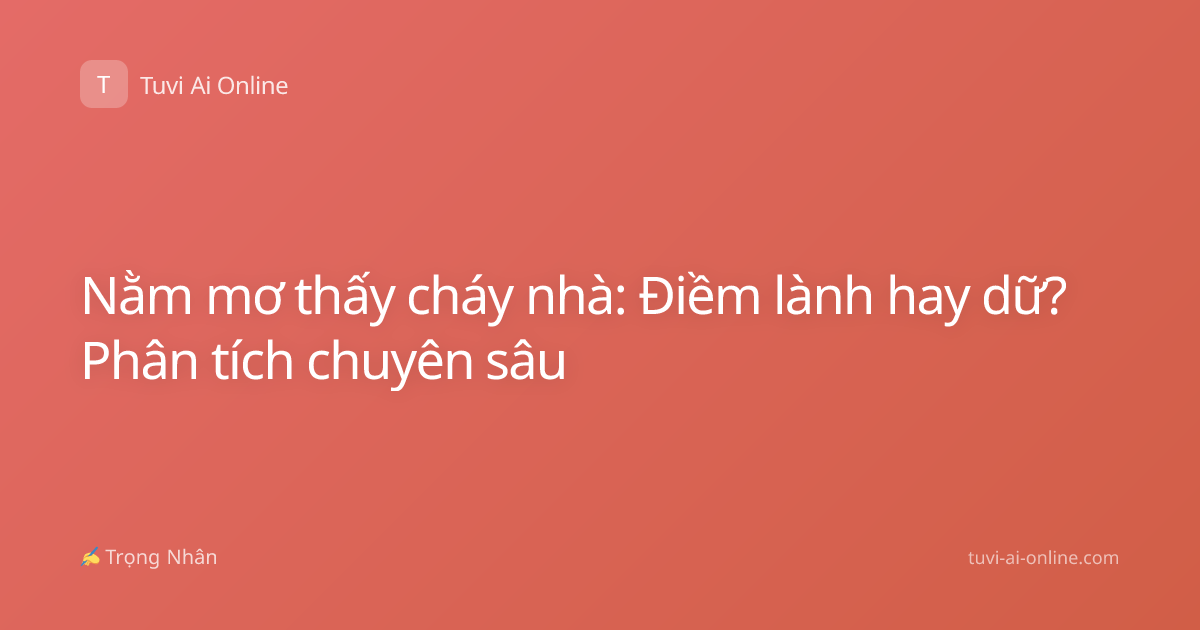 Nằm mơ thấy cháy nhà: Điềm lành hay dữ? Phân tích chuyên sâu