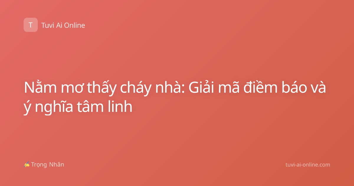 Nằm mơ thấy cháy nhà: Giải mã điềm báo và ý nghĩa tâm linh