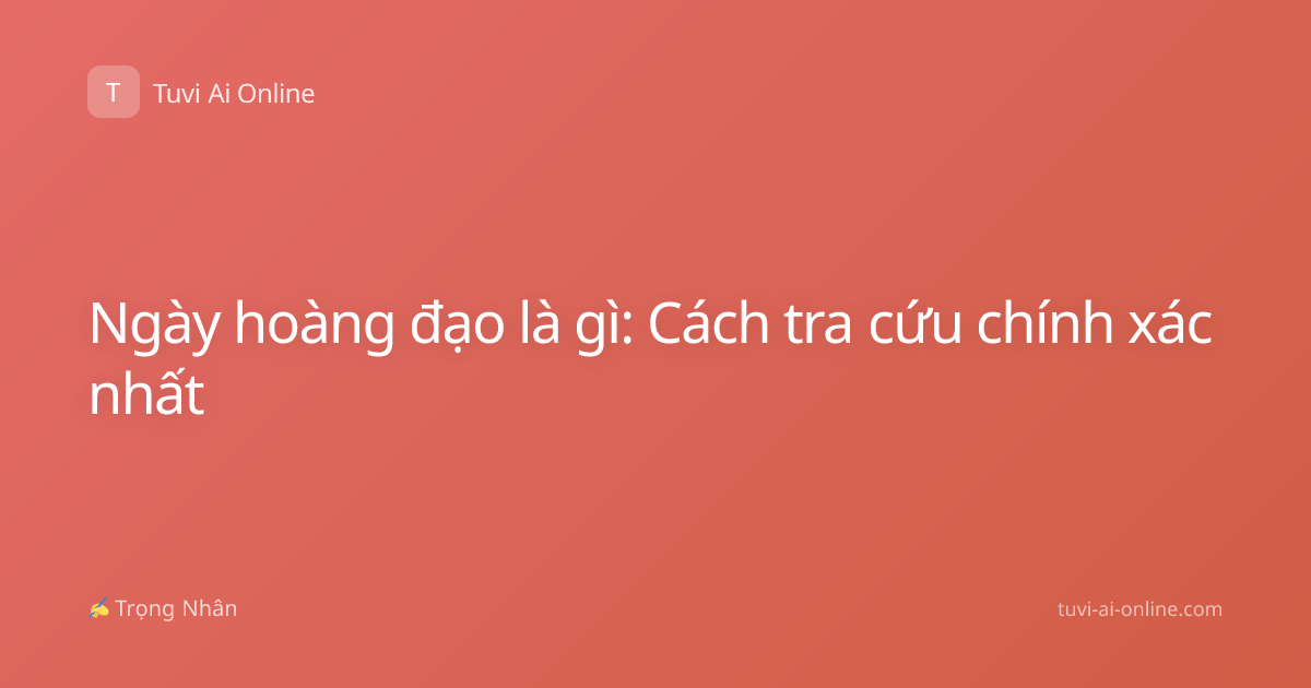Ngày hoàng đạo là gì: Cách tra cứu chính xác nhất