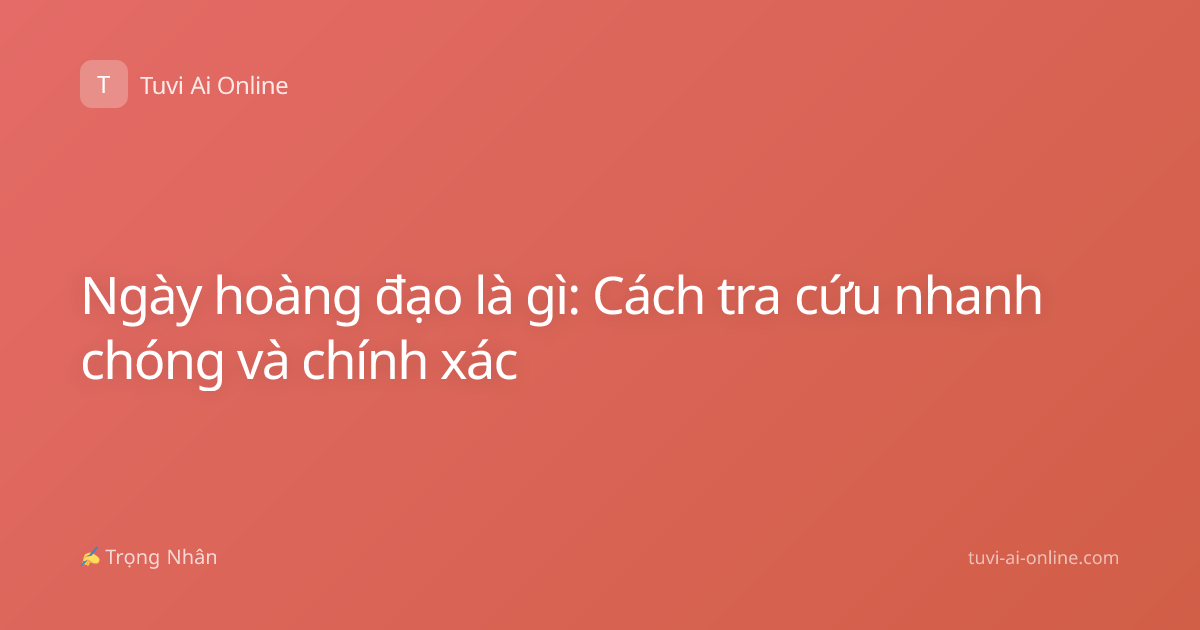 Ngày hoàng đạo là gì: Cách tra cứu nhanh chóng và chính xác