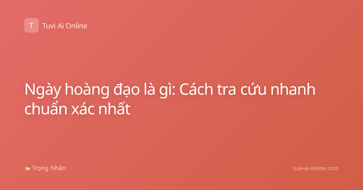 Ngày hoàng đạo là gì: Cách tra cứu nhanh chuẩn xác nhất