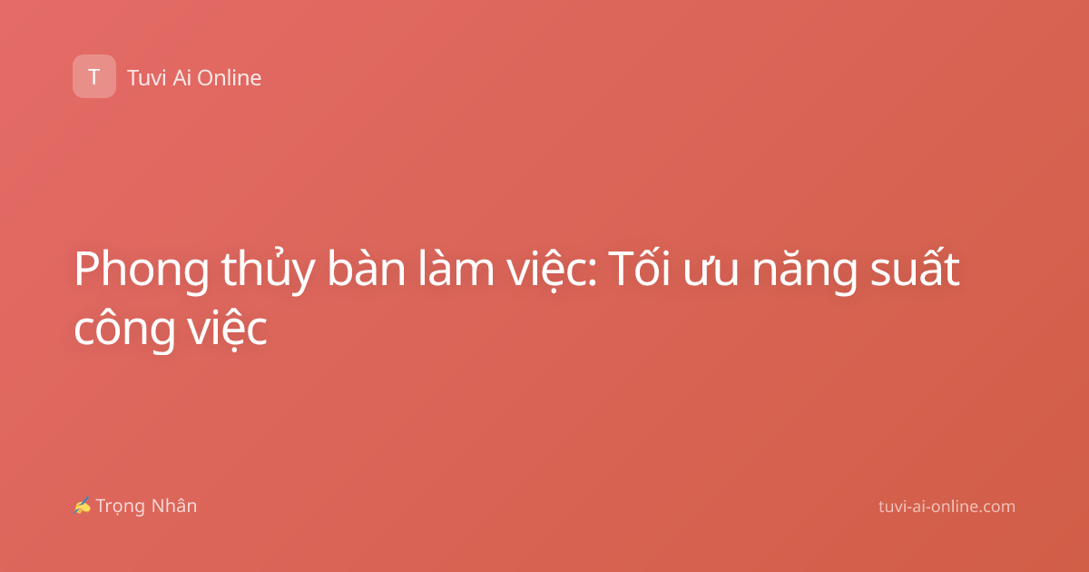 Phong thủy bàn làm việc: Tối ưu năng suất công việc
