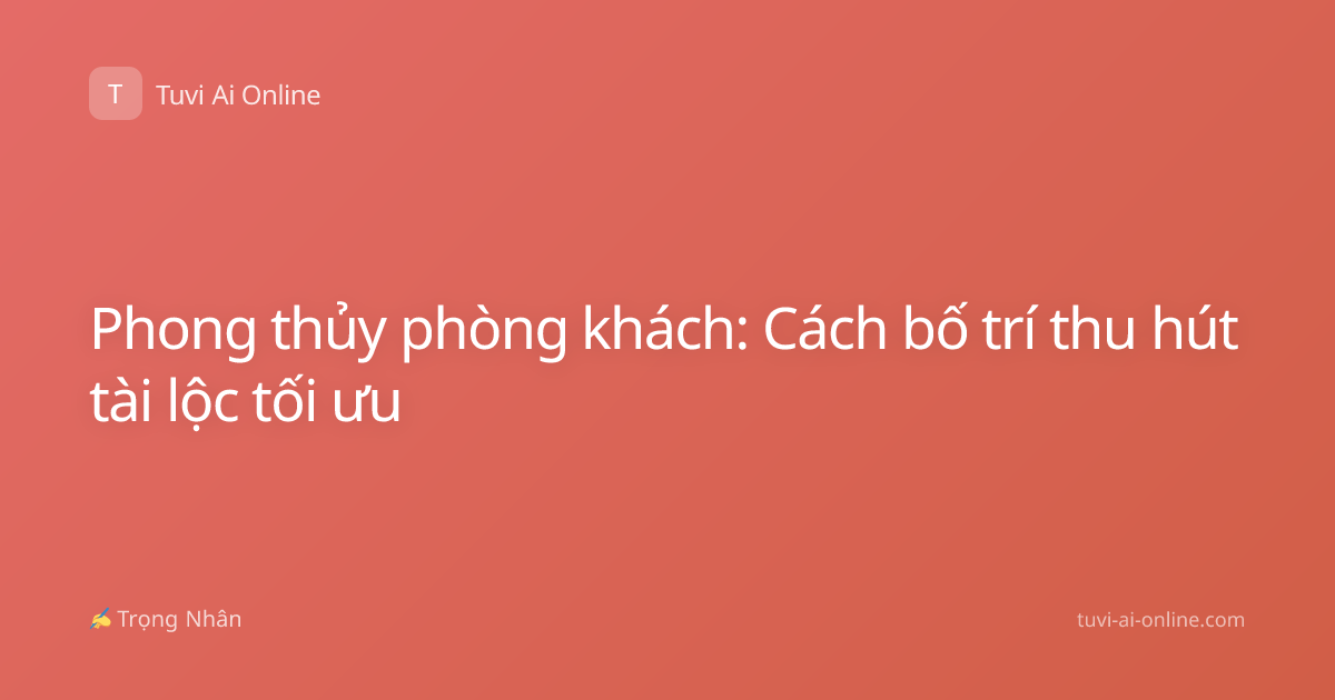 Phong thủy phòng khách: Cách bố trí thu hút tài lộc tối ưu