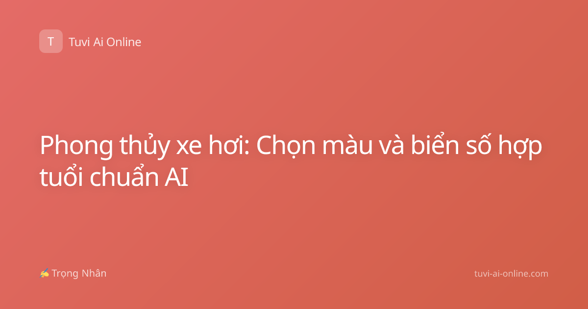 Phong thủy xe hơi: Chọn màu và biển số hợp tuổi chuẩn AI