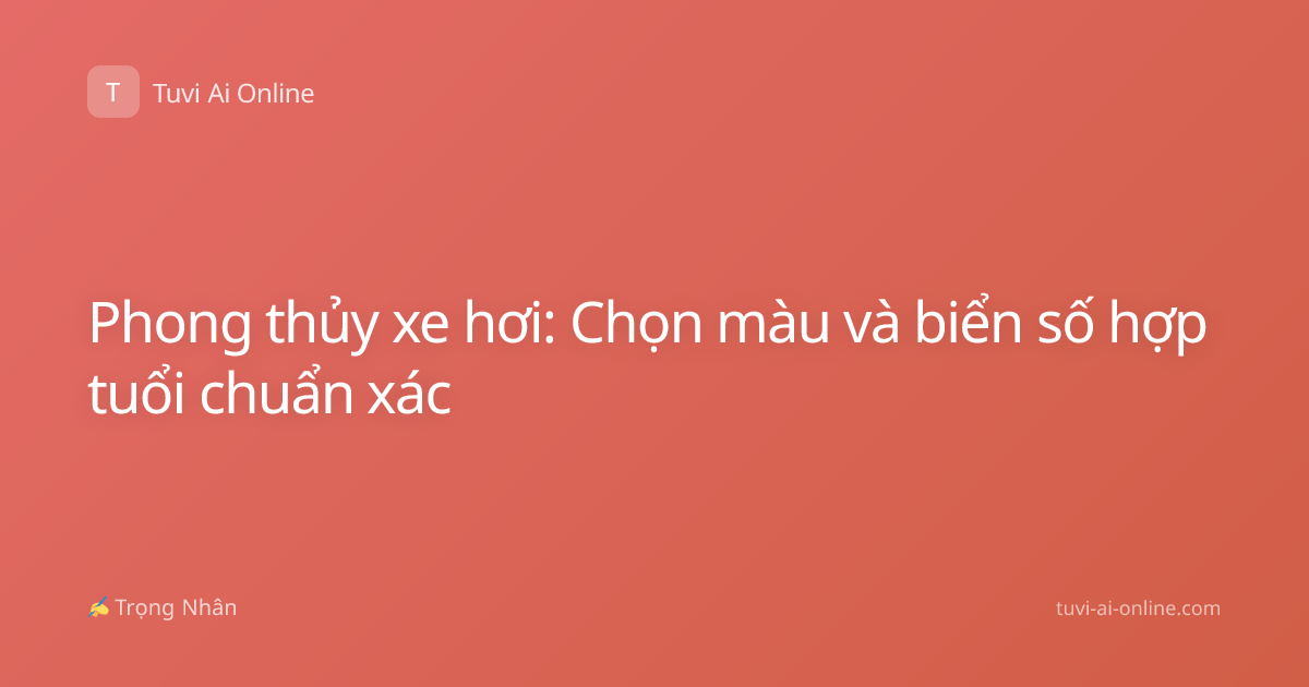 Phong thủy xe hơi: Chọn màu và biển số hợp tuổi chuẩn xác