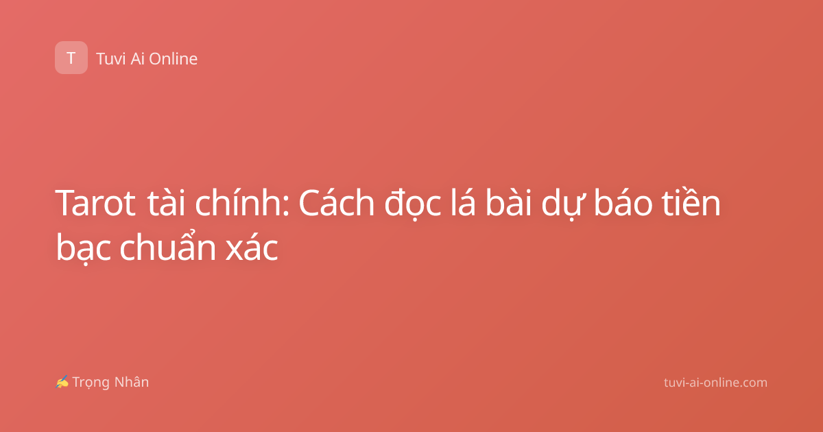 Tarot tài chính: Cách đọc lá bài dự báo tiền bạc chuẩn xác