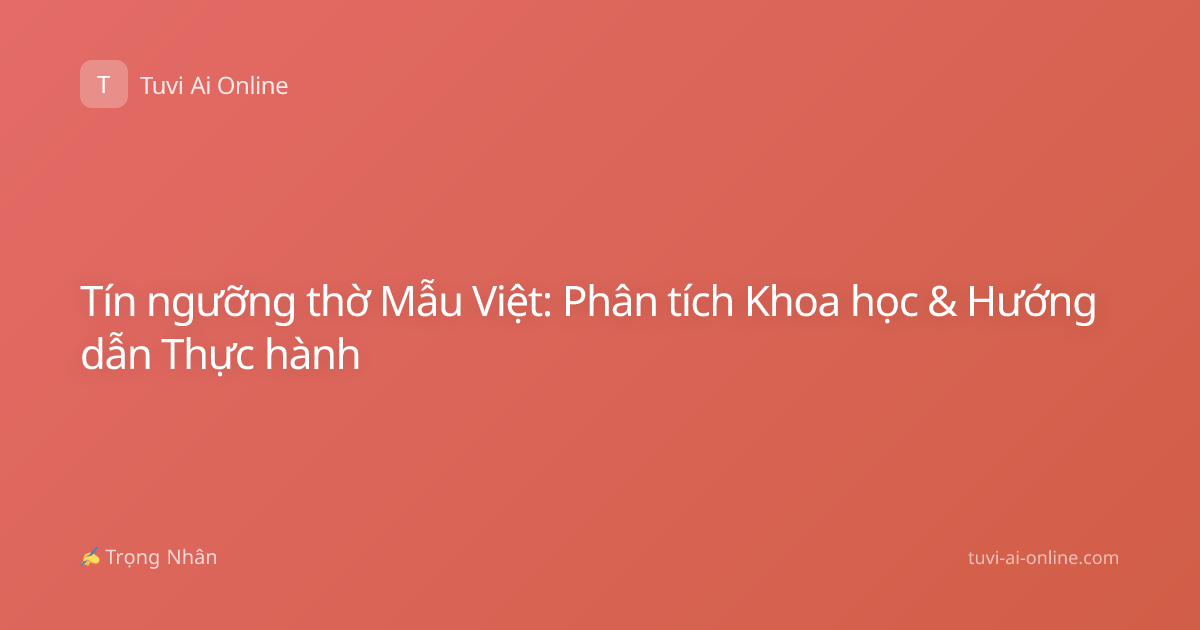 Tín ngưỡng thờ Mẫu Việt: Phân tích Khoa học & Hướng dẫn Thực hành