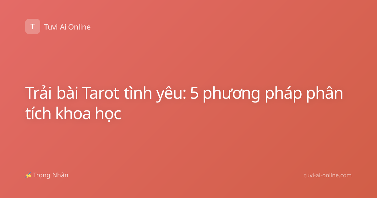 Trải bài Tarot tình yêu: 5 phương pháp phân tích khoa học
