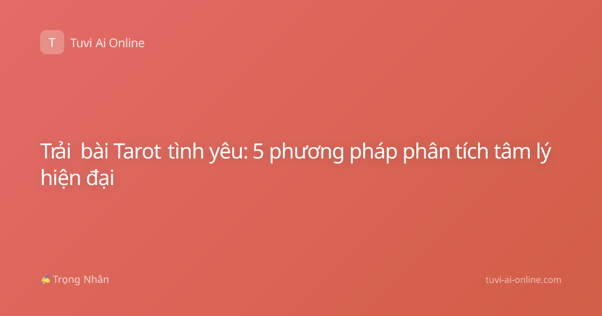 Trải bài Tarot tình yêu: 5 phương pháp phân tích tâm lý hiện đại