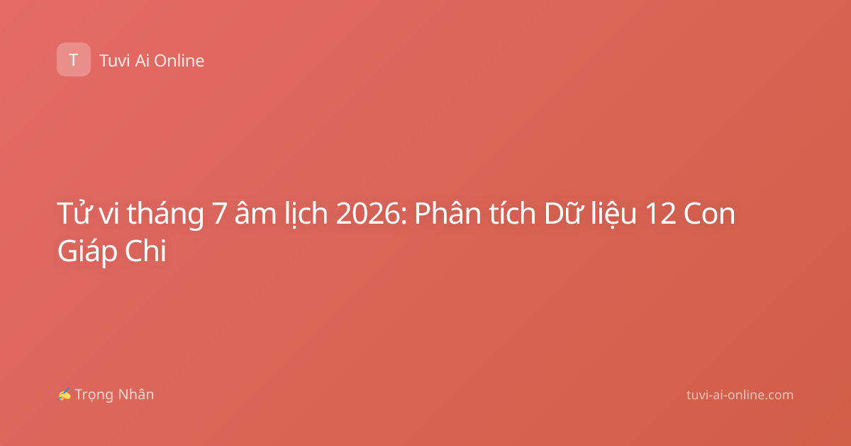 Tử vi tháng 7 âm lịch 2026: Phân tích Dữ liệu 12 Con Giáp Chi