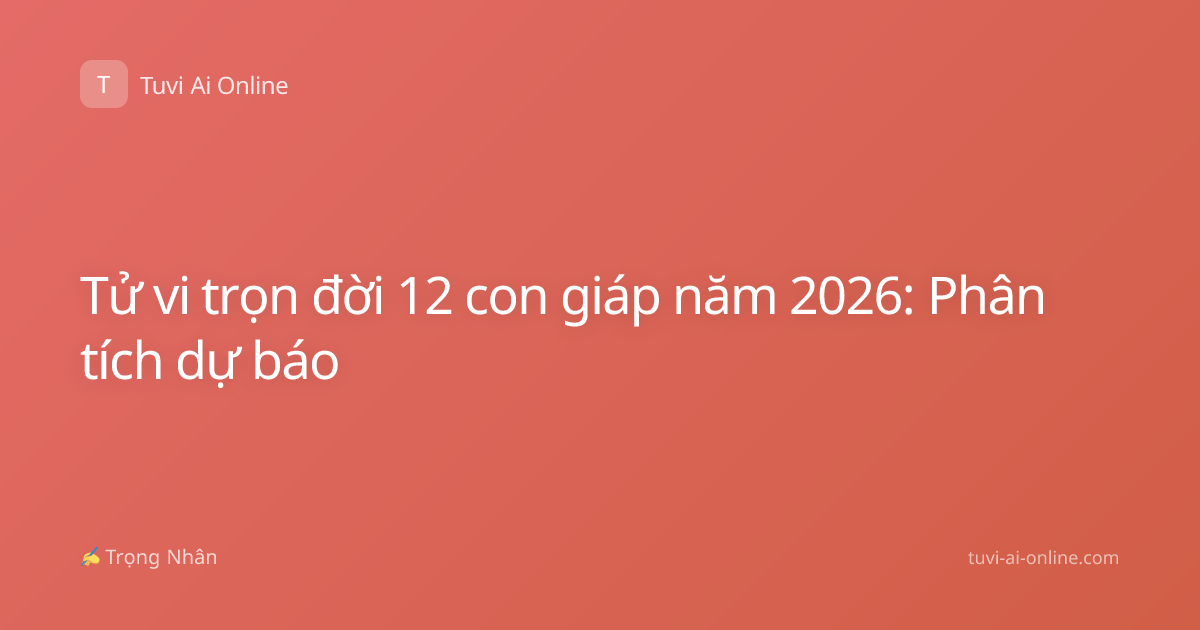 Tử vi trọn đời 12 con giáp năm 2026: Phân tích dự báo