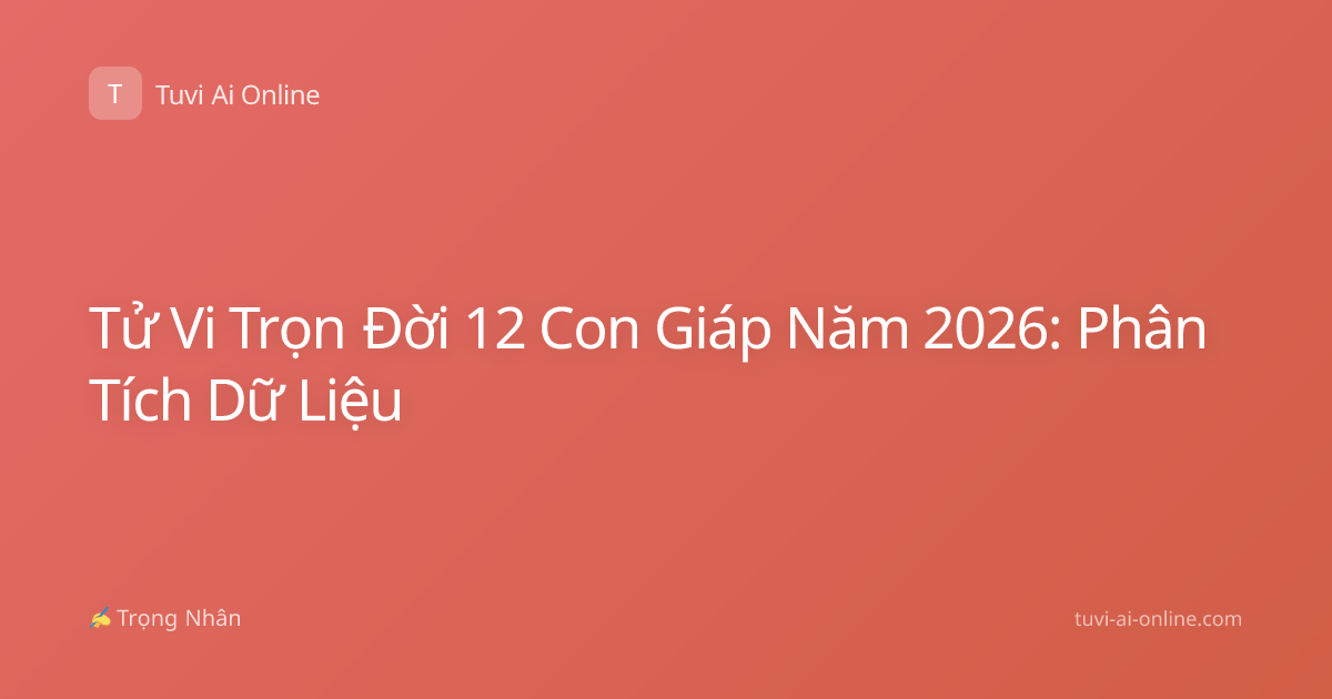 Tử Vi Trọn Đời 12 Con Giáp Năm 2026: Phân Tích Dữ Liệu