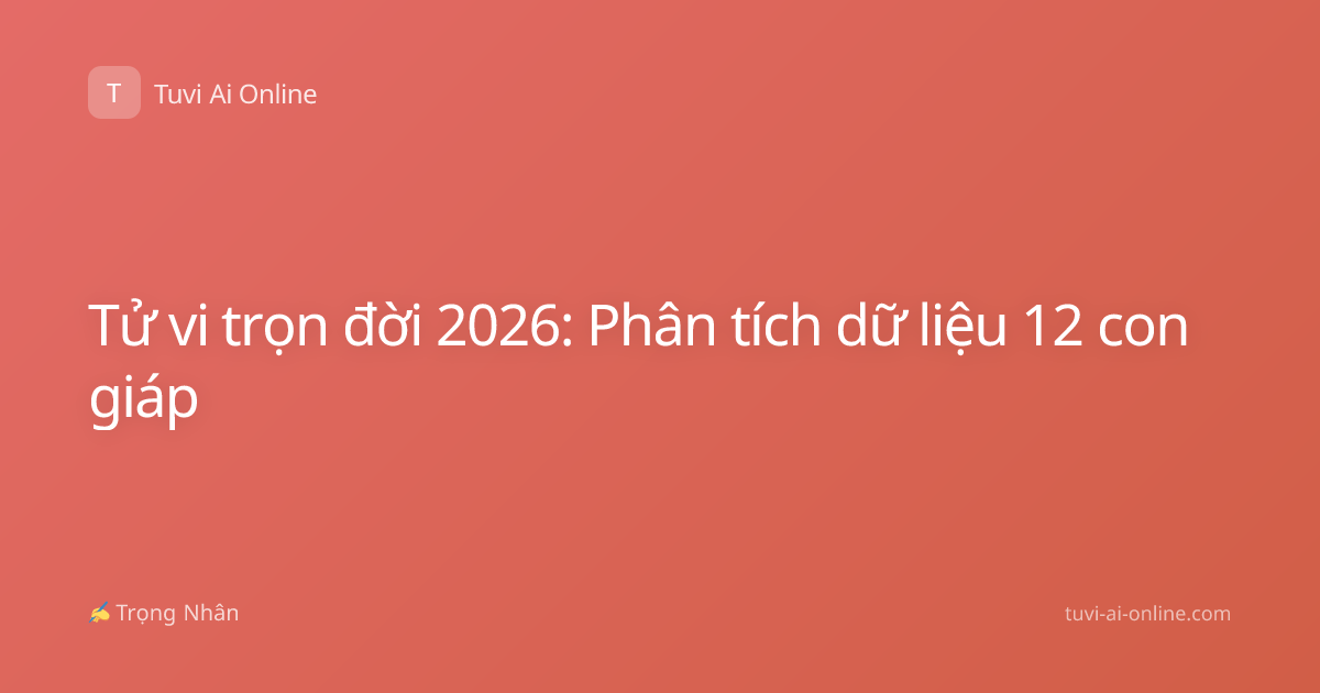 Tử vi trọn đời 2026: Phân tích dữ liệu 12 con giáp