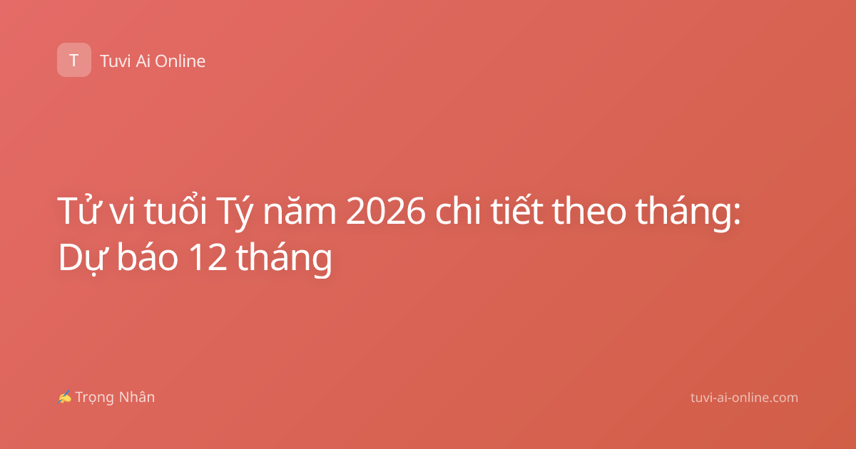 Tử vi tuổi Tý năm 2026 chi tiết theo tháng: Dự báo 12 tháng