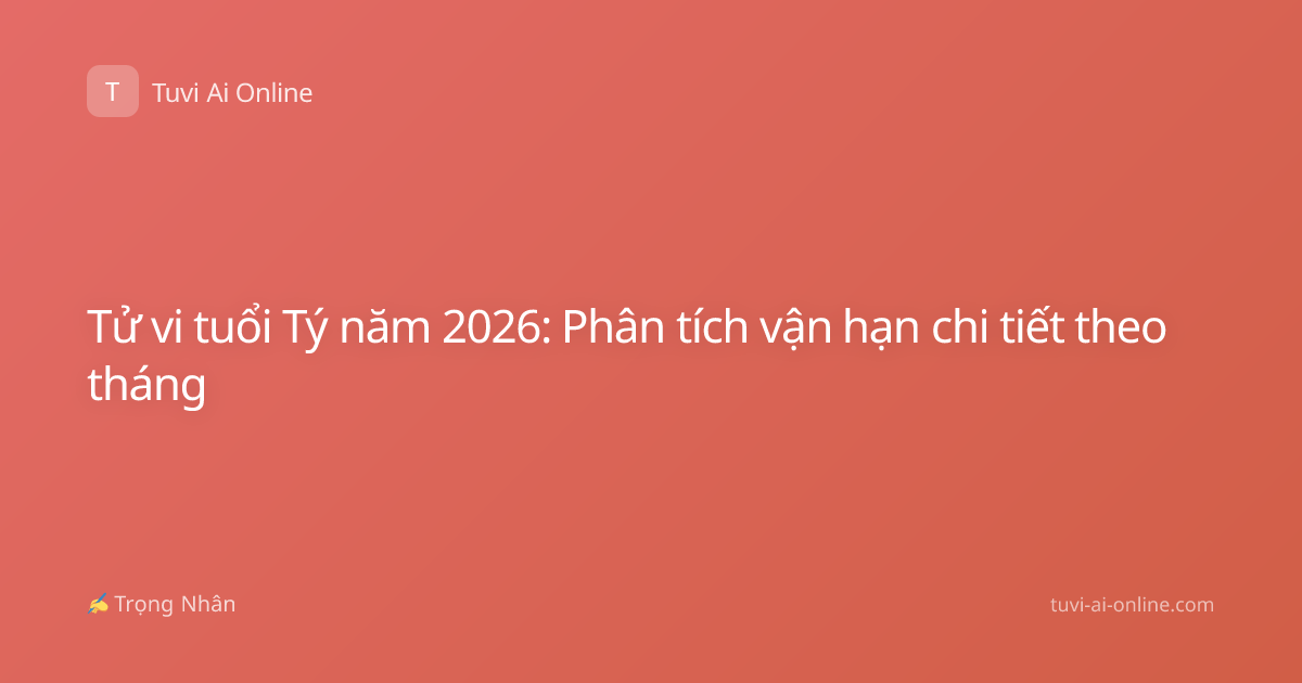 Tử vi tuổi Tý năm 2026: Phân tích vận hạn chi tiết theo tháng