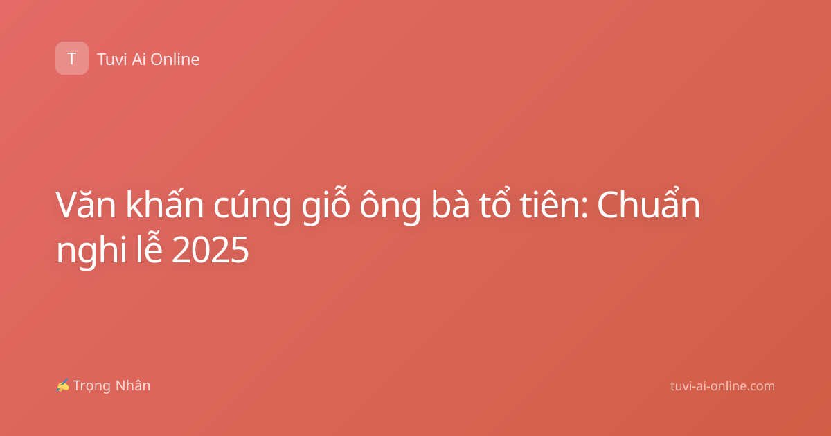 Văn khấn cúng giỗ ông bà tổ tiên: Chuẩn nghi lễ 2025