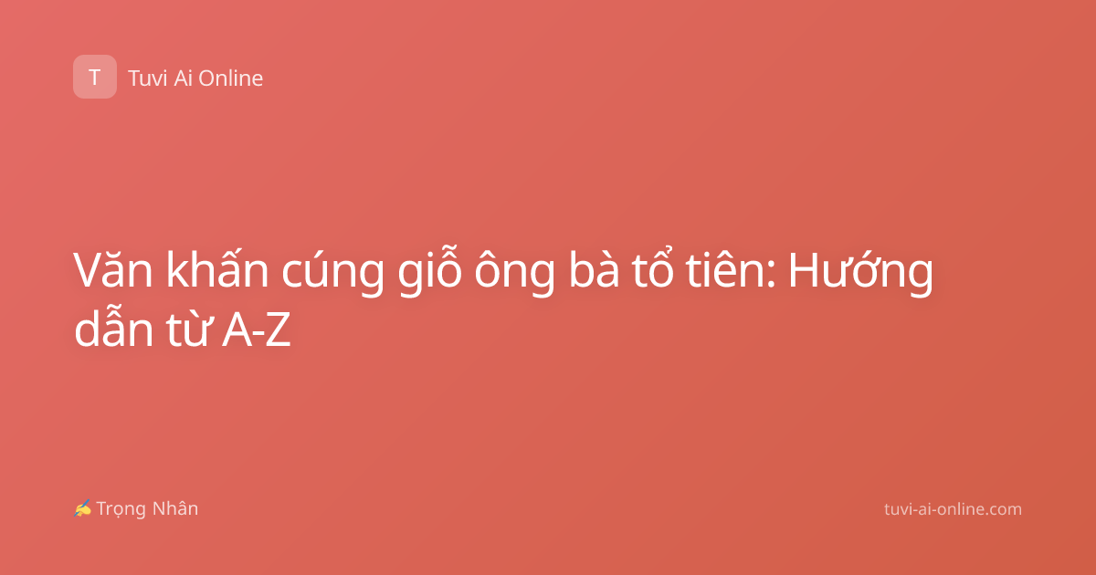 Văn khấn cúng giỗ ông bà tổ tiên: Hướng dẫn từ A-Z