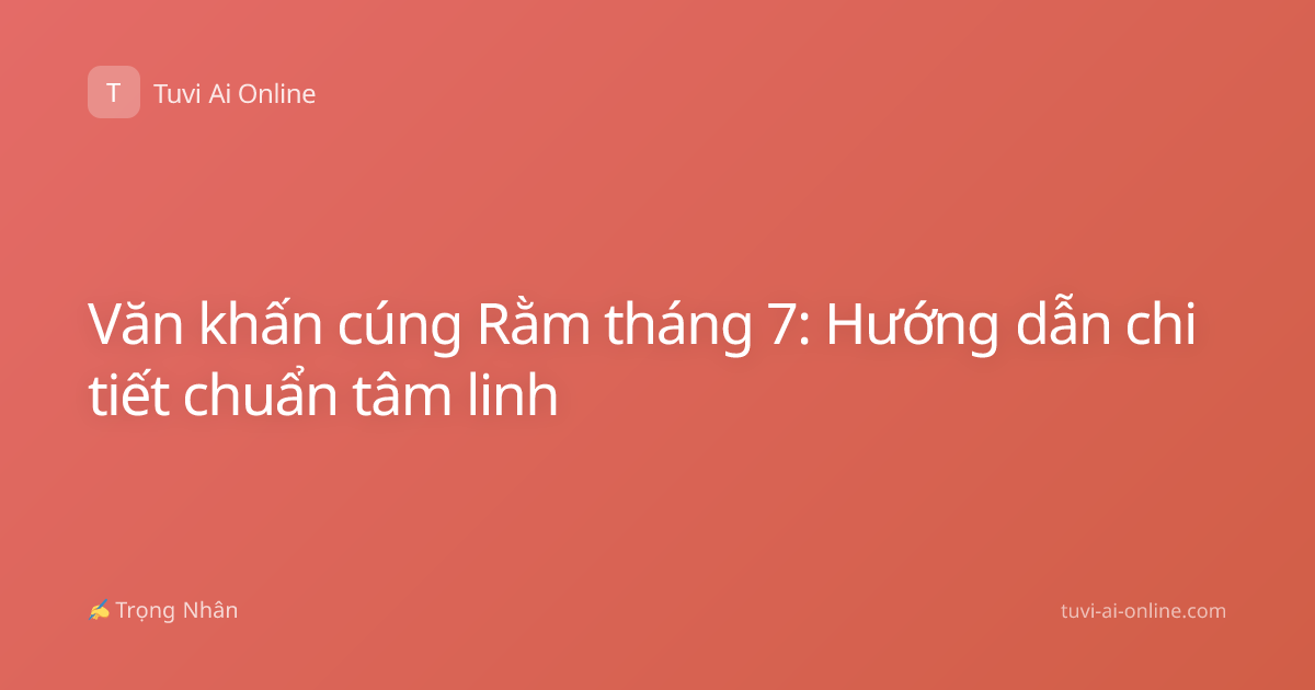 Văn khấn cúng Rằm tháng 7: Hướng dẫn chi tiết chuẩn tâm linh