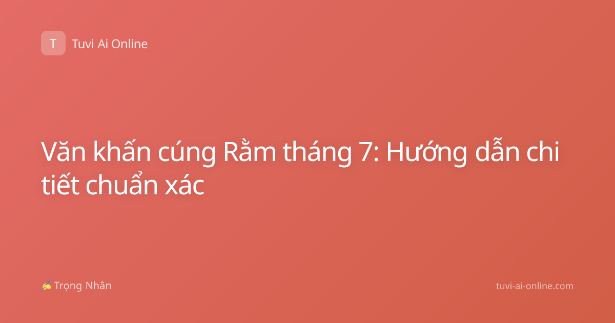 Văn khấn cúng Rằm tháng 7: Hướng dẫn chi tiết chuẩn xác