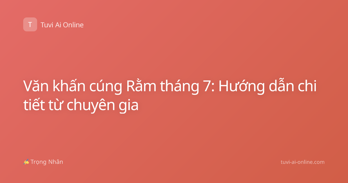 Văn khấn cúng Rằm tháng 7: Hướng dẫn chi tiết từ chuyên gia